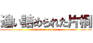追い詰められた片桐 (attack on mariya)
