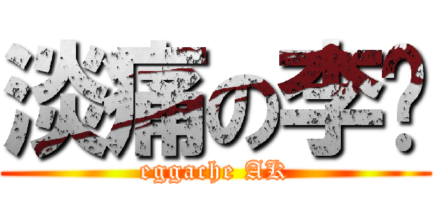 淡痛の李鍇 (eggache AK)