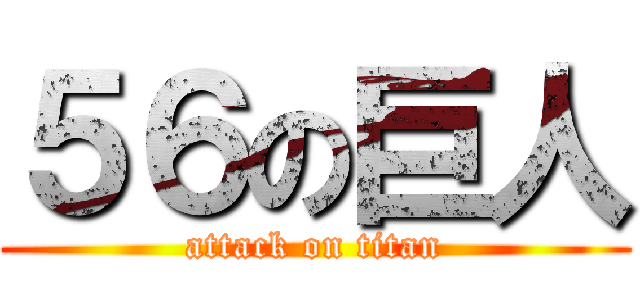 ５６の巨人 (attack on titan)