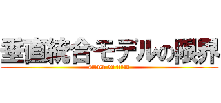 垂直統合モデルの限界 (attack on titan)