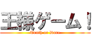 王様ゲーム！ (Truth or Dare)
