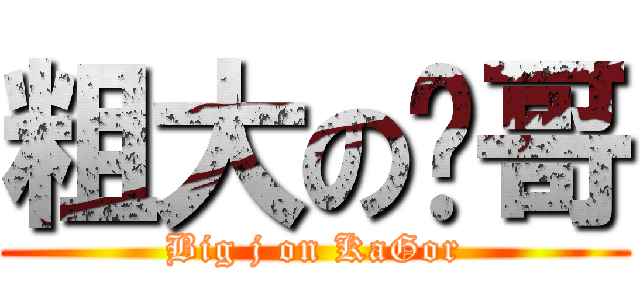 粗大の卡哥 (Big j on KaGor)