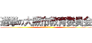 進撃の大阪市教育委員会 (ふぉおおおおおおおお)