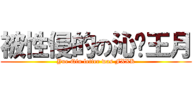 被性侵的の沁炘王月 (Yue Qin letter was FXXK)