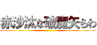 赤沙汰な破魔矢らわ ()