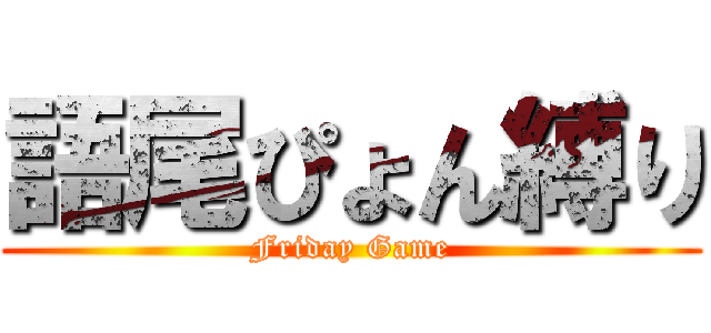 語尾ぴょん縛り (Friday Game)