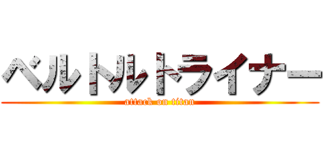 ベルトルトライナー (attack on titan)