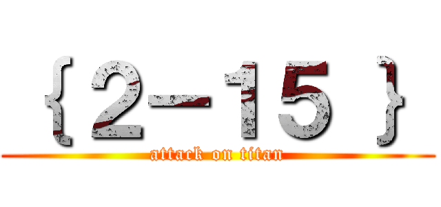 ｛ ２－１５ ｝ (attack on titan)