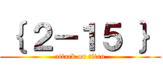 ｛ ２－１５ ｝ (attack on titan)