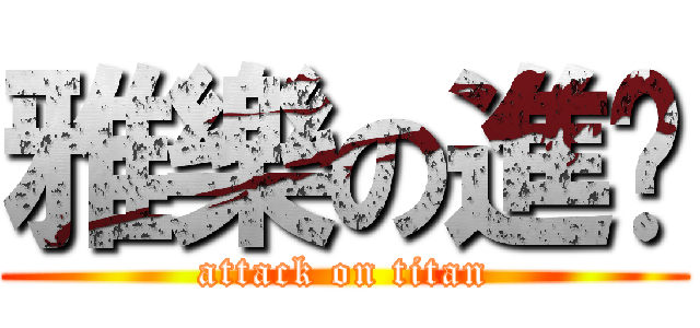 雅樂の進擊 (attack on titan)