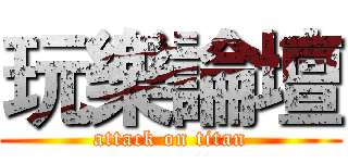 玩樂論壇 (attack on titan)