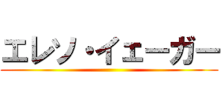 エレソ・イェーガー ()