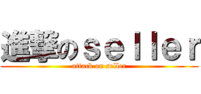 進撃のｓｅｌｌｅｒ (attack on seller)