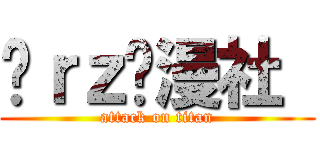 莔ｒｚ动漫社  (attack on titan)