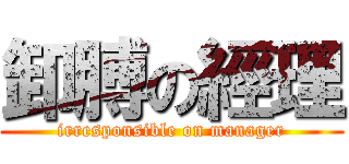 卸膊の經理 (irresponsible on manager)