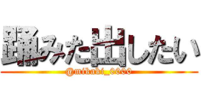 踊みた出したい (@mikaki_0000)
