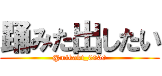 踊みた出したい (@mikaki_0000)
