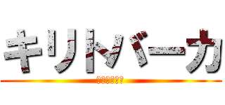 キリトバーカ (バーカバーカ)