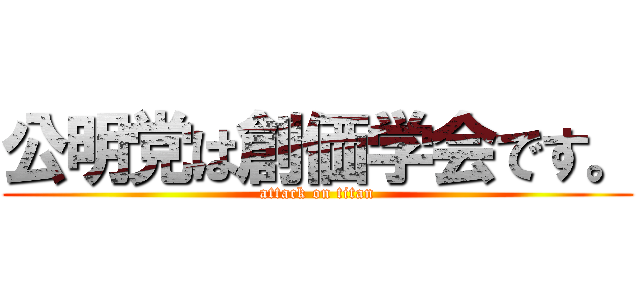 公明党は創価学会です。 (attack on titan)