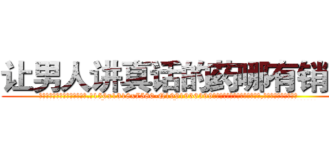 让男人讲真话的药哪有销售 (让男人讲真话的药哪有销售【电.话156x1318x7580-Q1991936399鑫宏药业】我们做的是长期生意,靠的是老客户长期支持
参考消息网2月20日报道 韩媒称，“剩女多、离婚率高的城市，房价一定会上涨。”这是中国经济学家金岩石2016年12月参加在上海举行的房地产相关论坛时说的话。
)