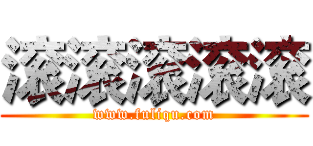 滚滚滚滚滚 (www.fuliqu.com)