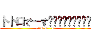 トトロでーす😜😜😜😜😜😜😜😜😜 (attack on titan)