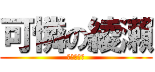 可憐の綾瀨 (渣介必須死)