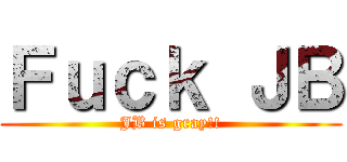 Ｆｕｃｋ ＪＢ (JB is gray!!)