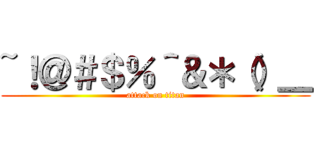 ~！＠＃＄％＾＆＊（）＿ (attack on titan)