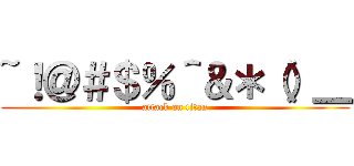 ~！＠＃＄％＾＆＊（）＿ (attack on titan)