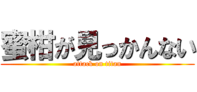 蜜柑が見っかんない (attack on titan)