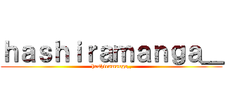 ｈａｓｈｉｒａｍａｎｇａ＿ (hashiramanga_)