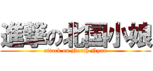 進撃の北国小娘 (attack on North Nyan)