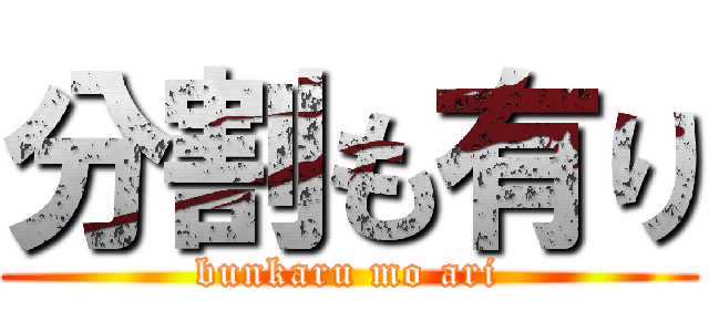 分割も有り (bunkaru mo ari)