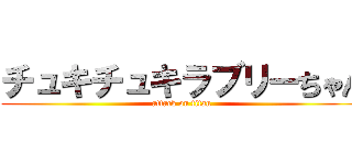 チュキチュキラブリーちゃん (attack on titan)