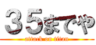 ３５までや (attack on titan)
