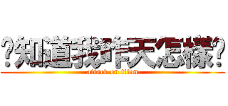 你知道我昨天怎樣嗎 (attack on titan)