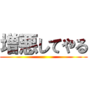 増悪してやる ()