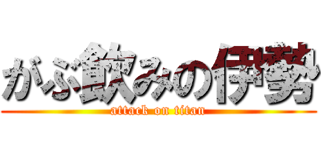 がぶ飲みの伊勢 (attack on titan)