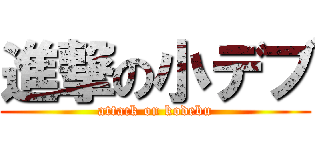 進撃の小デブ (attack on kodebu)