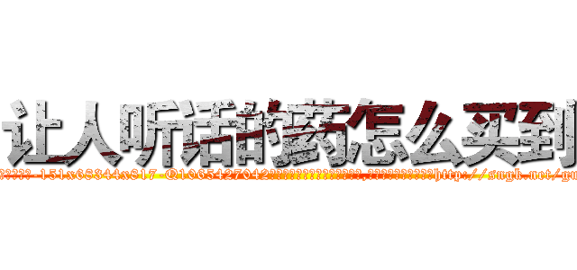 让人听话的药怎么买到 (让人听话的药怎么买到【电-151x68344x817-Q1065427042元吉药业】我们做的是长期生意,靠的是老客户长期支持http://sngk.net/gugqIE

参考消息网我们做的是长期生意,靠的是老客户长期支持也许我们早该意识到，就连鲍勃·霍斯金斯（金球奖戏剧类电影男主角 
)