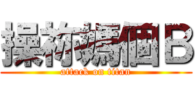 操祢媽個Ｂ (attack on titan)