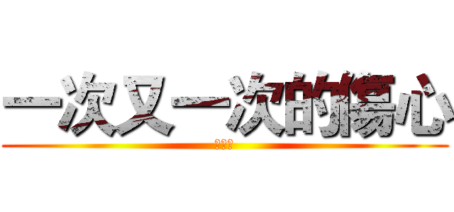 一次又一次的傷心 (心狠痛)