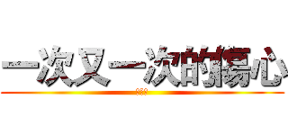 一次又一次的傷心 (心狠痛)