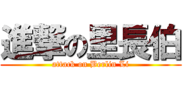 進撃の里長伯 (attack on Berlin Li)