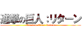 進撃の巨人：リターン (Attack on Titan: Return)