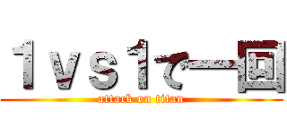 １ｖｓ１で一回 (attack on titan)