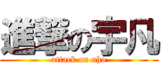 進撃の宇凡 (attack on uho)