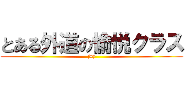 とある外道の愉悦クラス (joy)