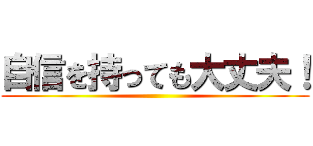 自信を持っても大丈夫！ ()